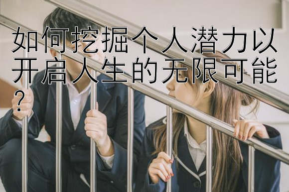 如何挖掘个人潜力以开启人生的无限可能？