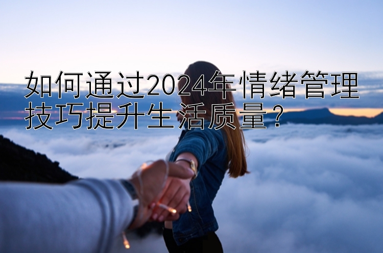 三分快三   如何通过2024年情绪管理技巧提升生活质量？