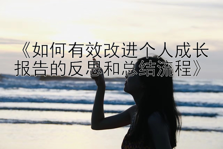 《如何有效改进个人成长报告的反思和总结流程》