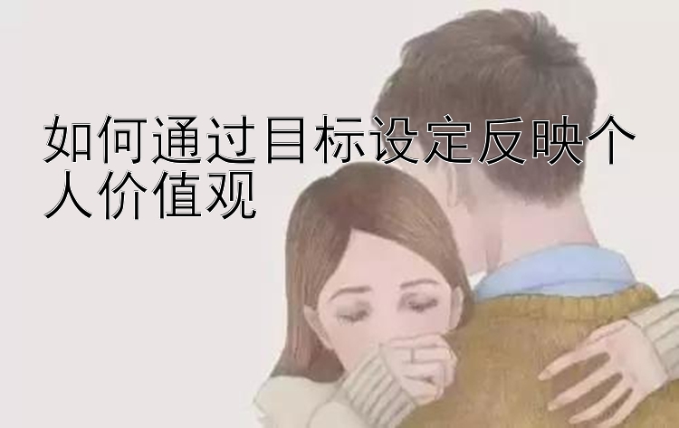 如何通过目标设定反映个人价值观