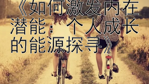 《如何激发内在潜能：个人成长的能源探寻》