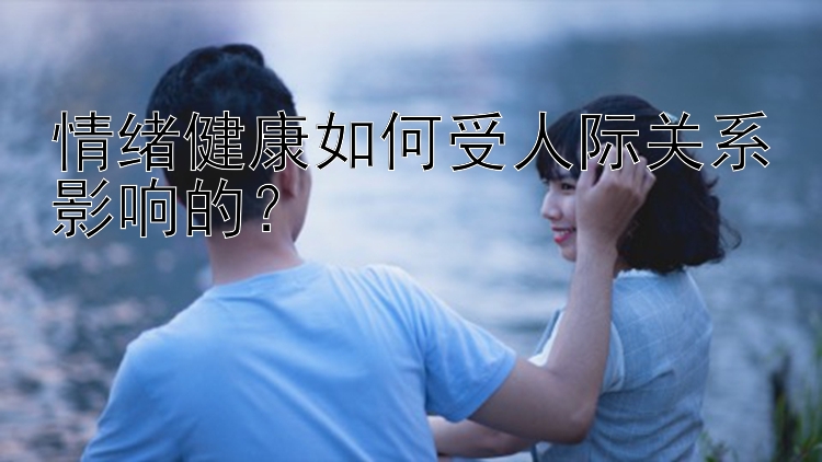 情绪健康如何受人际关系影响的？