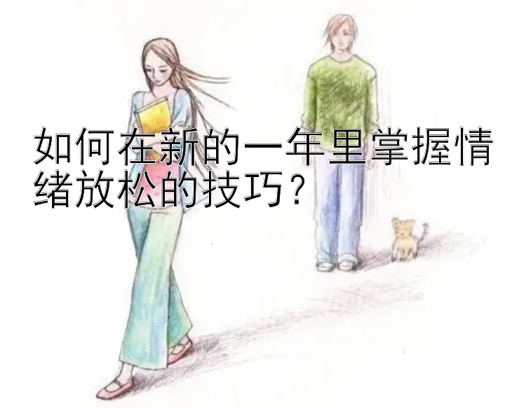 如何在新的一年里掌握情绪放松的技巧？