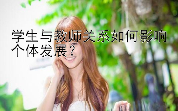 学生与教师关系如何影响个体发展？