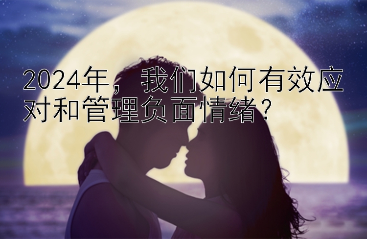 2024年，我们如何有效应对和管理负面情绪？