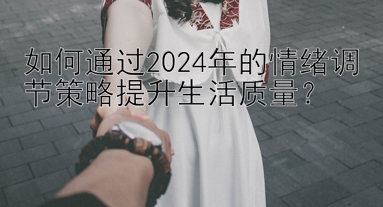 如何通过2024年的情绪调节策略提升生活质量？