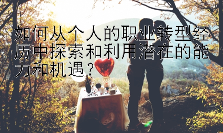 如何从个人的职业转型经历中探索和利用潜在的能力和机遇？