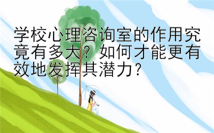 学校心理咨询室的作用究竟有多大？如何才能更有效地发挥其潜力？