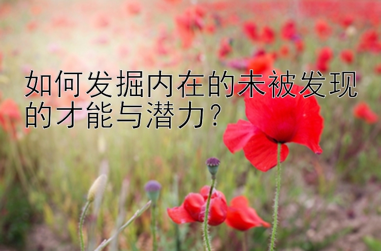 如何发掘内在的未被发现的才能与潜力？