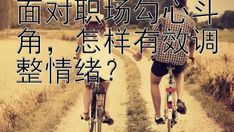 面对职场勾心斗角，怎样有效调整情绪？